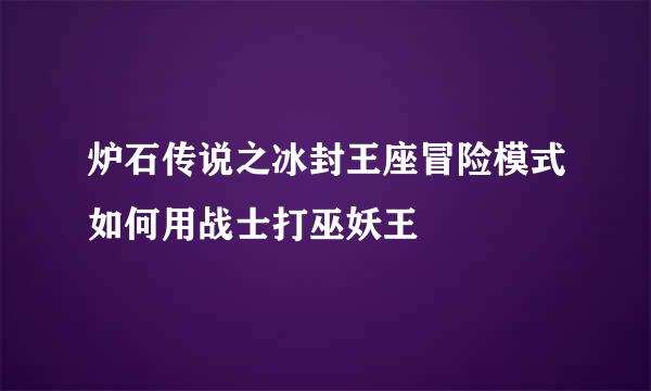 炉石传说之冰封王座冒险模式如何用战士打巫妖王