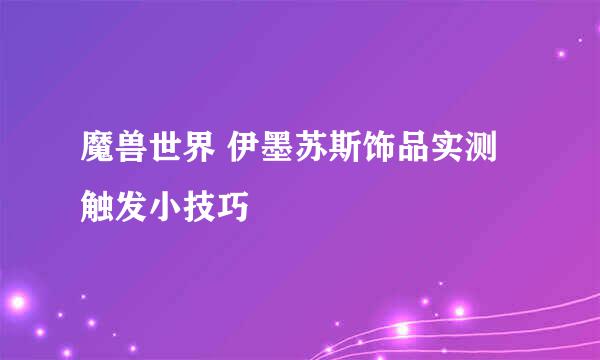 魔兽世界 伊墨苏斯饰品实测触发小技巧