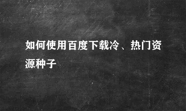 如何使用百度下载冷、热门资源种子
