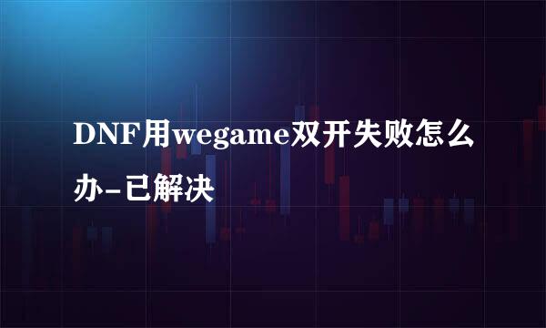 DNF用wegame双开失败怎么办-已解决