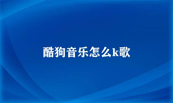 酷狗音乐怎么k歌