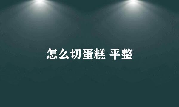 怎么切蛋糕 平整