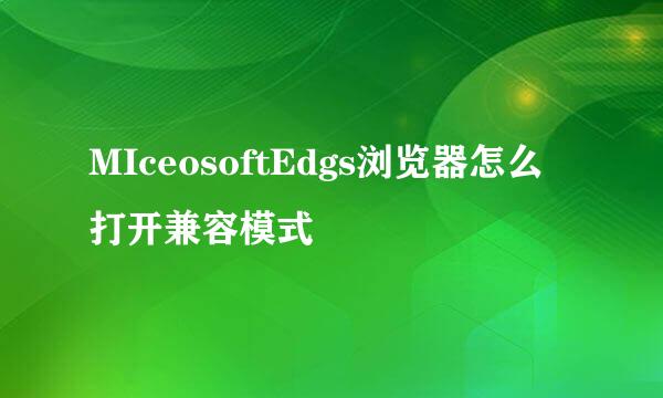 MIceosoftEdgs浏览器怎么打开兼容模式
