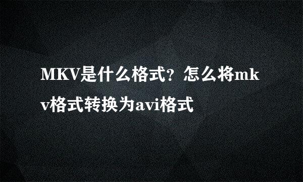 MKV是什么格式？怎么将mkv格式转换为avi格式