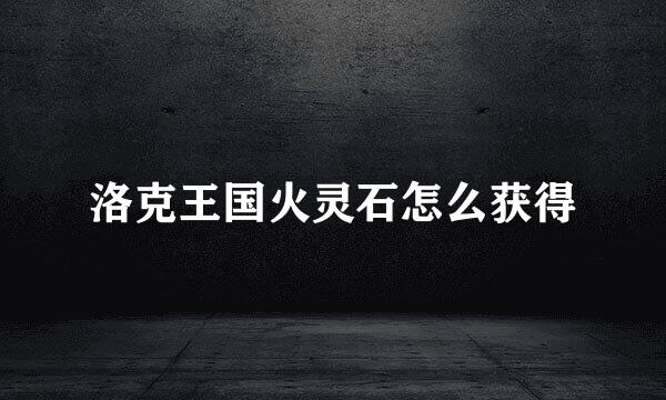 洛克王国火灵石怎么获得