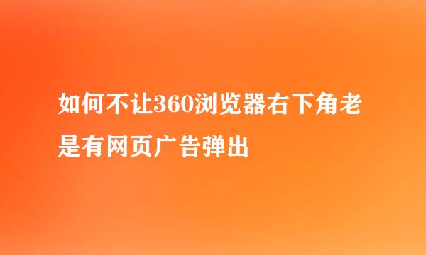 如何不让360浏览器右下角老是有网页广告弹出