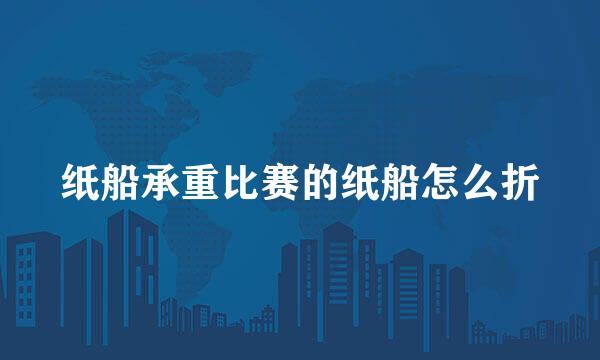 纸船承重比赛的纸船怎么折