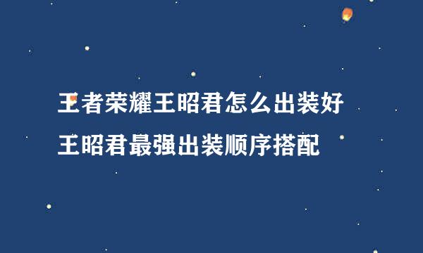 王者荣耀王昭君怎么出装好 王昭君最强出装顺序搭配