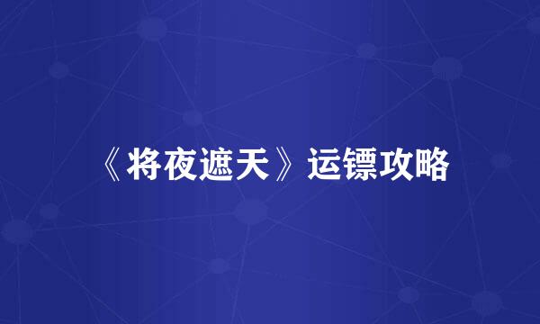 《将夜遮天》运镖攻略
