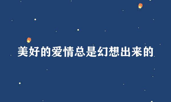 美好的爱情总是幻想出来的