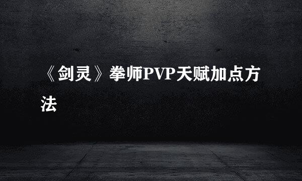 《剑灵》拳师PVP天赋加点方法