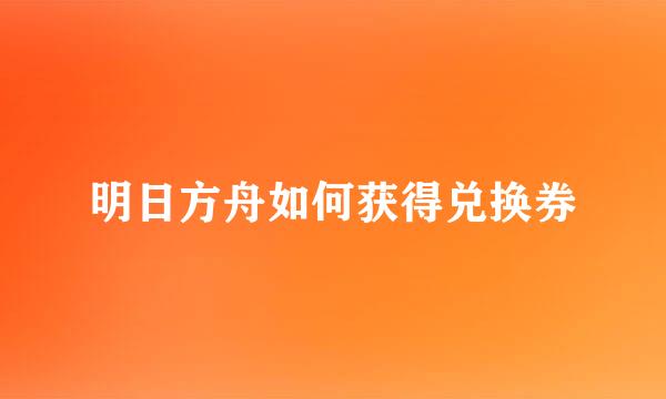 明日方舟如何获得兑换券