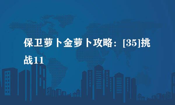 保卫萝卜金萝卜攻略：[35]挑战11