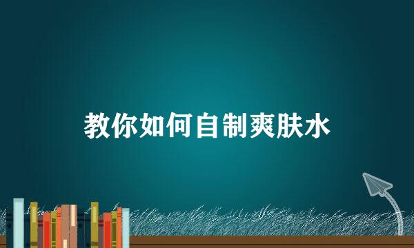 教你如何自制爽肤水