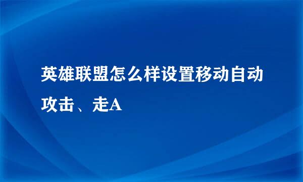 英雄联盟怎么样设置移动自动攻击、走A