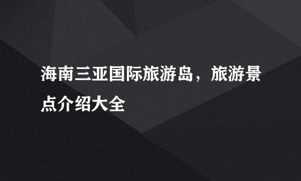 海南三亚国际旅游岛，旅游景点介绍大全