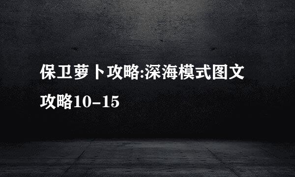 保卫萝卜攻略:深海模式图文攻略10-15