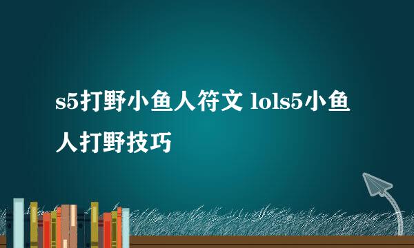 s5打野小鱼人符文 lols5小鱼人打野技巧