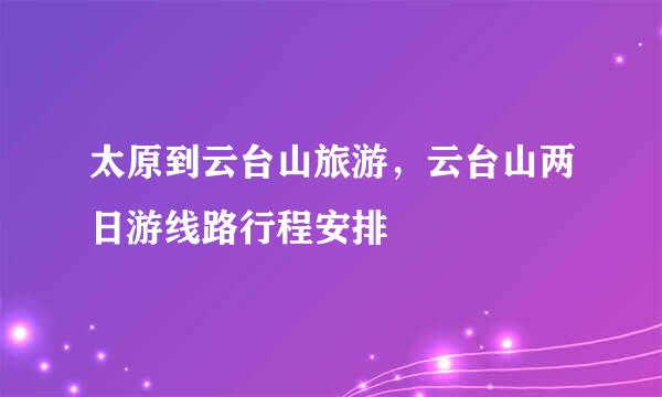 太原到云台山旅游，云台山两日游线路行程安排
