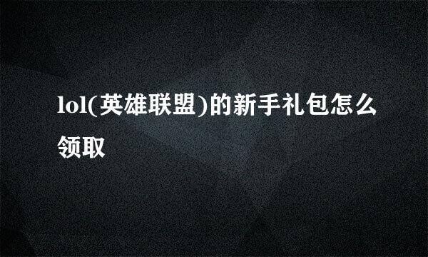 lol(英雄联盟)的新手礼包怎么领取