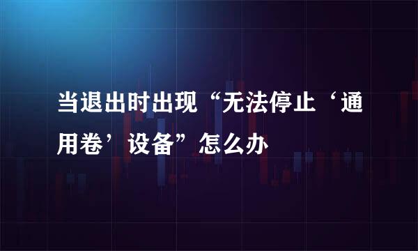 当退出时出现“无法停止‘通用卷’设备”怎么办