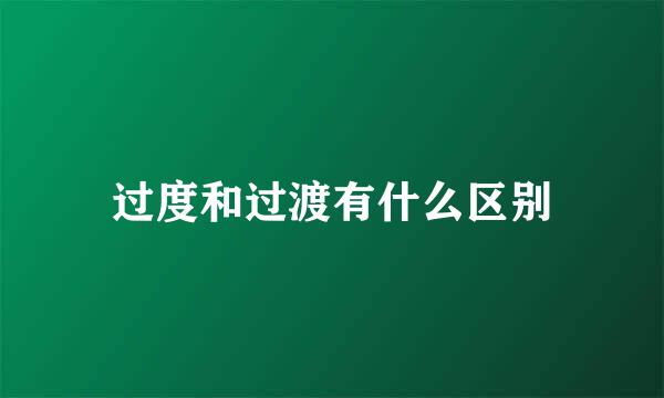 过度和过渡有什么区别