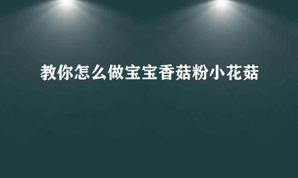 教你怎么做宝宝香菇粉小花菇