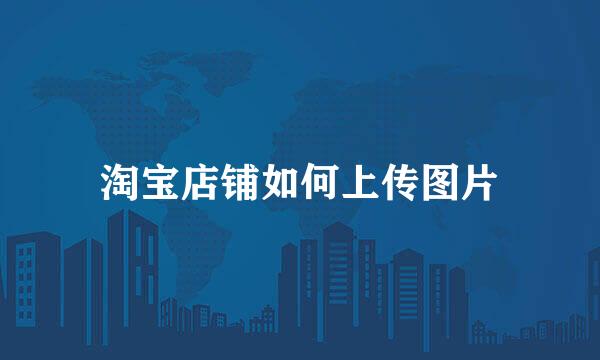 淘宝店铺如何上传图片