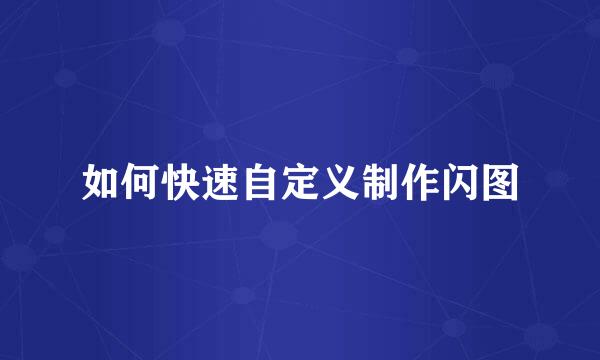 如何快速自定义制作闪图