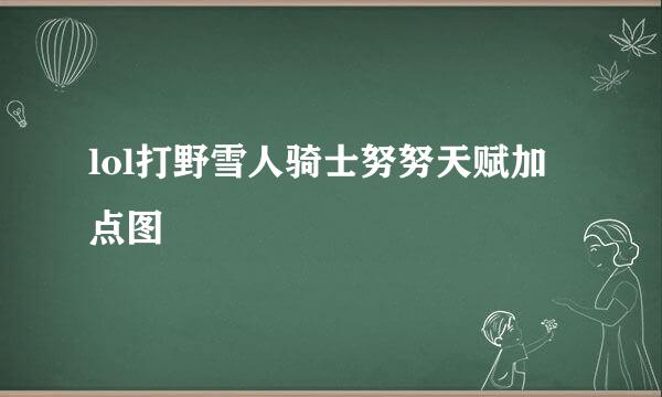 lol打野雪人骑士努努天赋加点图