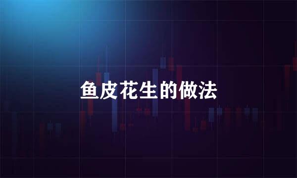 鱼皮花生的做法