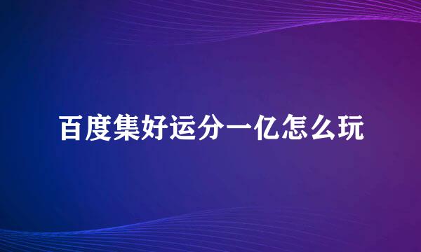 百度集好运分一亿怎么玩