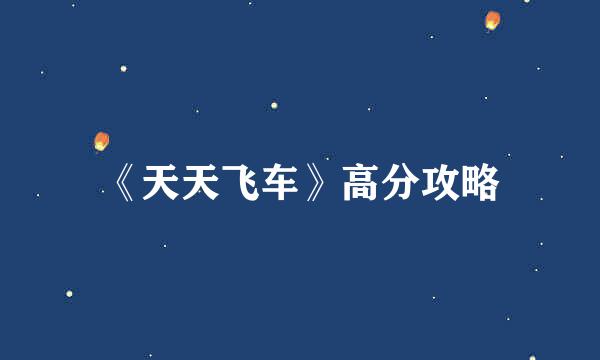 《天天飞车》高分攻略