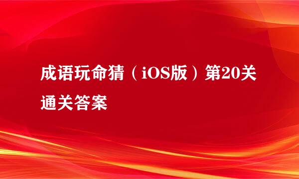 成语玩命猜（iOS版）第20关通关答案