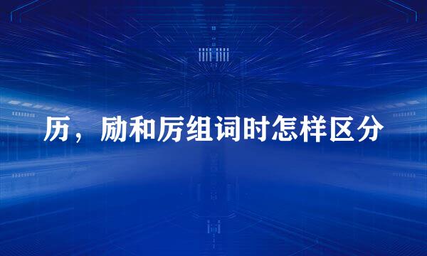历，励和厉组词时怎样区分
