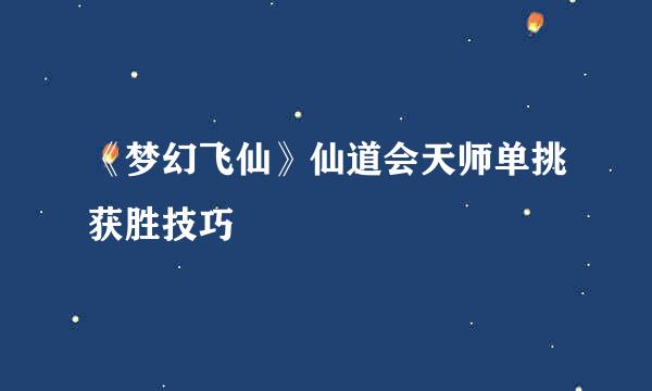 《梦幻飞仙》仙道会天师单挑获胜技巧