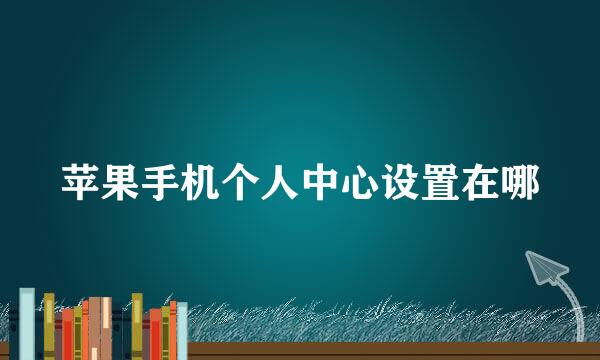 苹果手机个人中心设置在哪