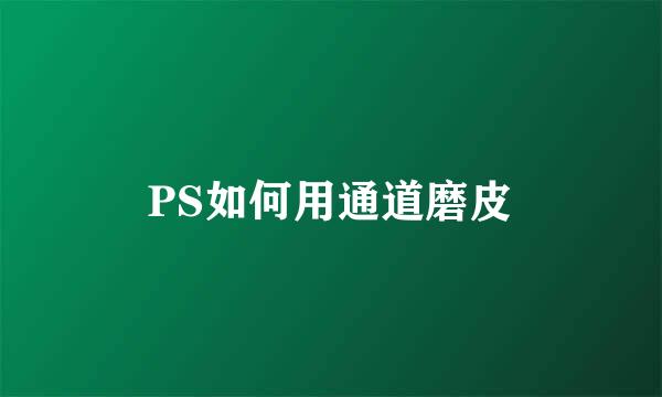 PS如何用通道磨皮