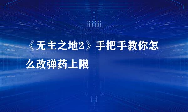 《无主之地2》手把手教你怎么改弹药上限