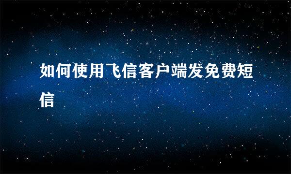 如何使用飞信客户端发免费短信