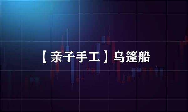 【亲子手工】乌篷船