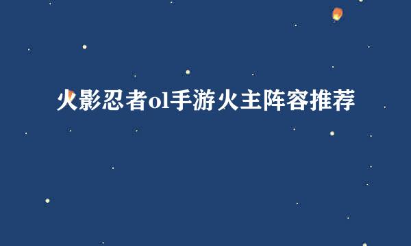 火影忍者ol手游火主阵容推荐