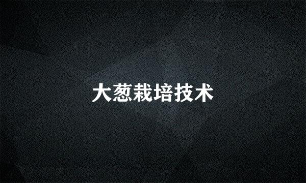 大葱栽培技术