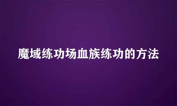 魔域练功场血族练功的方法