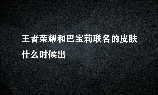 王者荣耀和巴宝莉联名的皮肤什么时候出