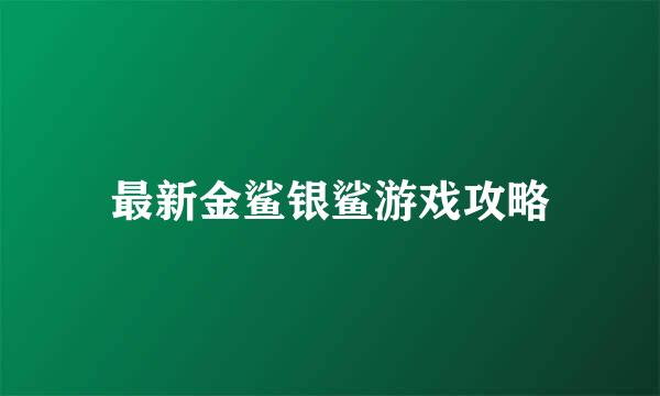 最新金鲨银鲨游戏攻略