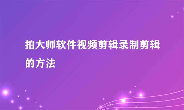 拍大师软件视频剪辑录制剪辑的方法