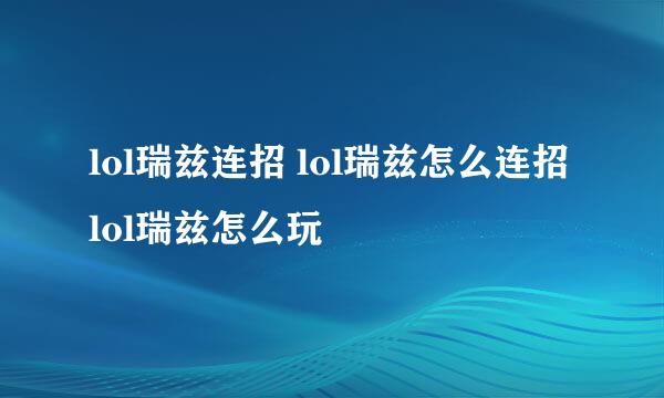 lol瑞兹连招 lol瑞兹怎么连招 lol瑞兹怎么玩