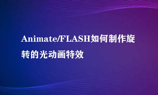 Animate/FLASH如何制作旋转的光动画特效