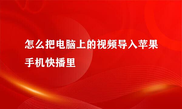 怎么把电脑上的视频导入苹果手机快播里